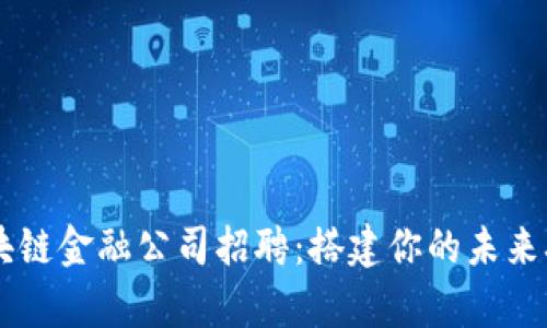 广州区块链金融公司招聘：搭建你的未来职业舞台