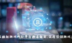 2023年最新区块链游戏网站平台排名解析：谁将引