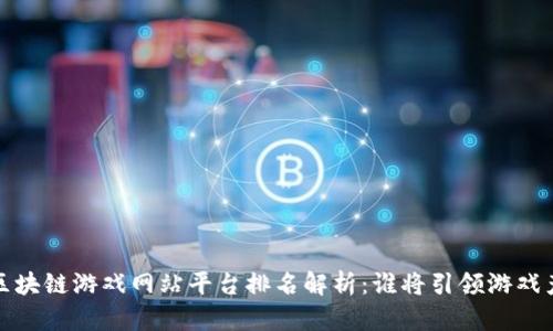 2023年最新区块链游戏网站平台排名解析：谁将引领游戏产业的新潮流？