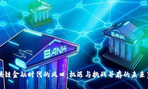 区块链金融时代的风口：机遇与挑战并存的未来蓝图