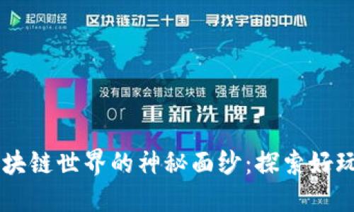 揭开欧易区块链世界的神秘面纱：探索好玩的游戏项目