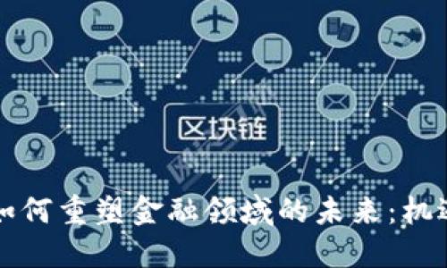 区块链如何重塑金融领域的未来：机遇与挑战