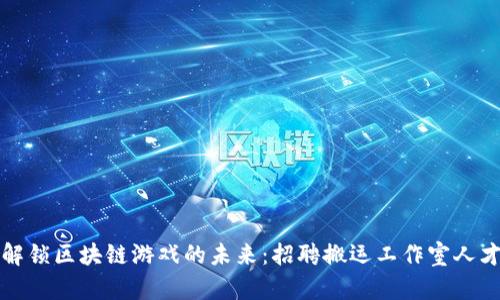 解锁区块链游戏的未来：招聘搬运工作室人才
