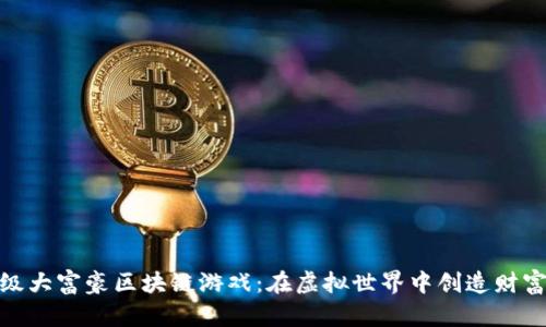 探索超级大富豪区块链游戏：在虚拟世界中创造财富的机会