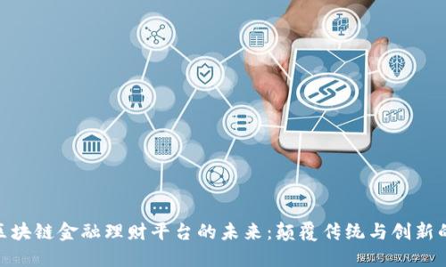 探索区块链金融理财平台的未来：颠覆传统与创新的结合
