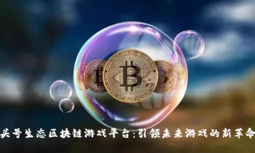 头号生态区块链游戏平台：引领未来游戏的新革命
