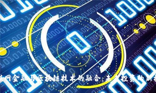 互联网金融与区块链技术的融合：未来投资的新机遇