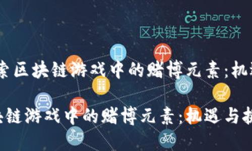 题目：探索区块链游戏中的赌博元素：机遇与挑战

探索区块链游戏中的赌博元素：机遇与挑战