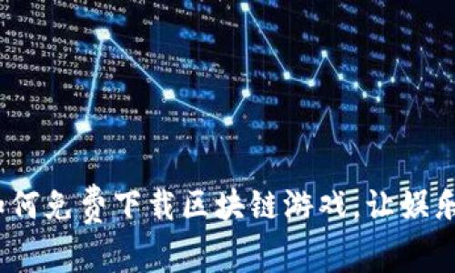 畅玩无阻：如何免费下载区块链游戏，让娱乐与投资同行