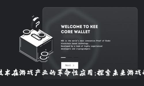 区块链技术在游戏产业的革命性应用：探索未来游戏的新维度
