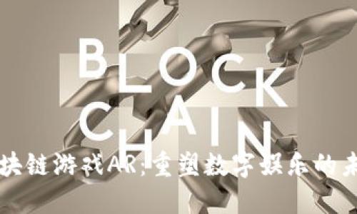 区块链游戏AR：重塑数字娱乐的未来