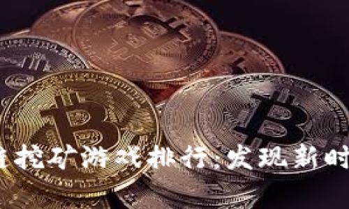 2021年区块链挖矿游戏排行：发现新时代的数字财富