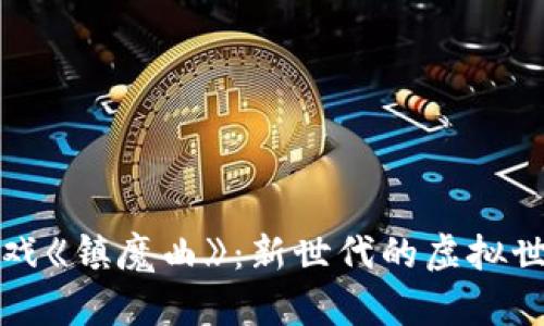 探索区块链游戏《镇魔曲》：新世代的虚拟世界与经济模式