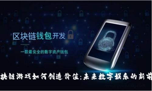 区块链游戏如何创造价值：未来数字娱乐的新前沿