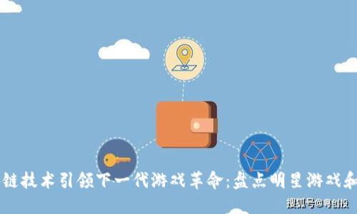区块链技术引领下一代游戏革命：盘点明星游戏和平台