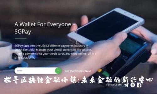 探寻区块链金融小镇：未来金融的新兴中心