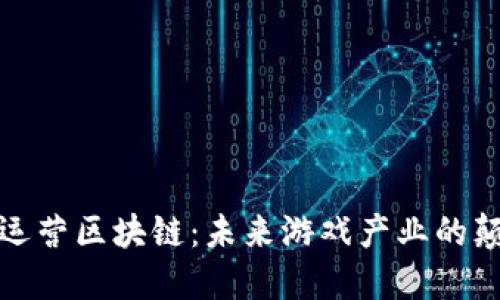 游戏运营区块链：未来游戏产业的颠覆者