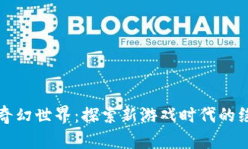 区块链奇幻世界：探索新游戏时代的绝美冒险