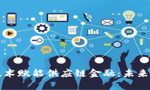 如何通过区块链技术赋能供应链金融：未来的研究方向与实践