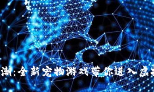 体验区块链狂潮：全新宠物游戏带你进入虚拟世界的乐趣！