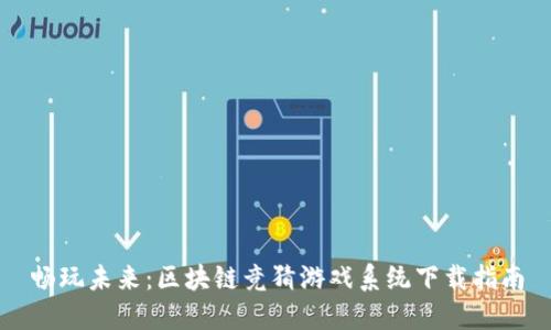 畅玩未来：区块链竞猜游戏系统下载指南
