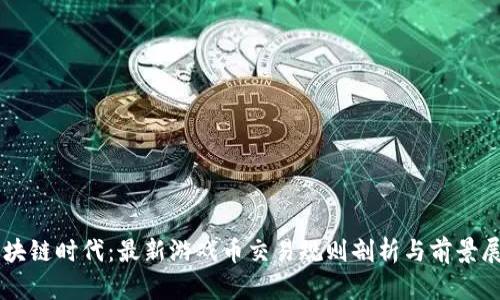 区块链时代：最新游戏币交易规则剖析与前景展望