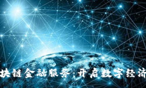 :
大兴区块链金融服务：开启数字经济新时代