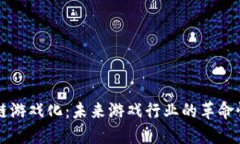 区块链游戏化：未来游戏行业的革命性转型