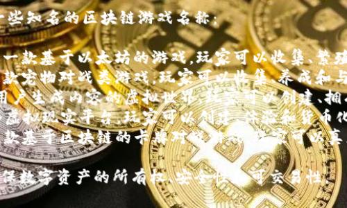 区块链游戏有很多，以下是一些知名的区块链游戏名称：

1. **CryptoKitties**：这是一款基于以太坊的游戏，玩家可以收集、繁殖和交易虚拟猫咪。
2. **Axie Infinity**：是一款宠物对战类游戏，玩家可以收集、养成和与其他玩家进行对战。
3. **The Sandbox**：一个用户生成内容的虚拟世界，玩家可以创建、拥有和货币化他们的游戏体验。
4. **Decentraland**：一个虚拟现实平台，玩家可以创建、体验和货币化内容和应用程序。
5. **Gods Unchained**：一款基于区块链的卡牌对战游戏，玩家可以真正拥有游戏中的卡牌。

这些游戏利用区块链技术确保数字资产的所有权、安全性和可交易性。