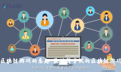 探索区块链游戏的乐趣：最值得尝试的区块链游戏推荐