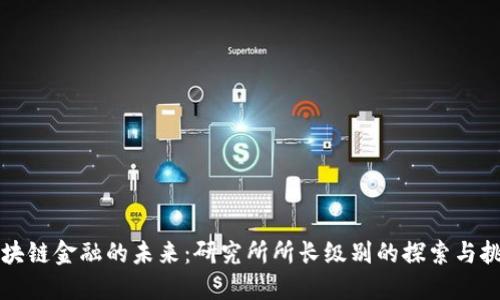 区块链金融的未来：研究所所长级别的探索与挑战