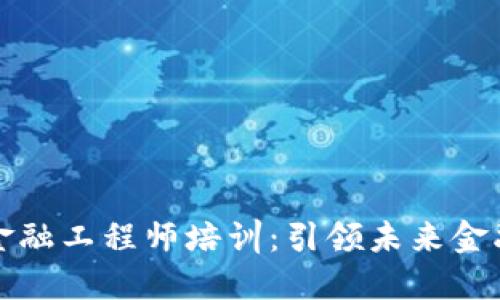 陕西区块链金融工程师培训：引领未来金融科技新潮流