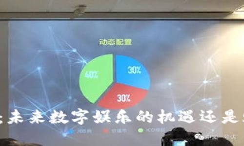 区块链游戏：未来数字娱乐的机遇还是赌博的陷阱？