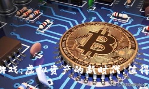 区块链游戏：虚拟资产的新时代，值得投资吗？
