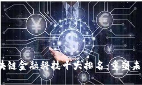 2023年度区块链金融科技十大排名：重塑未来金融的力量