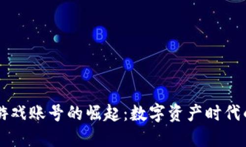 区块链游戏账号的崛起：数字资产时代的新玩法
