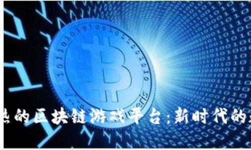 2023年最火热的区块链游戏平台：新时代的数字娱乐革命