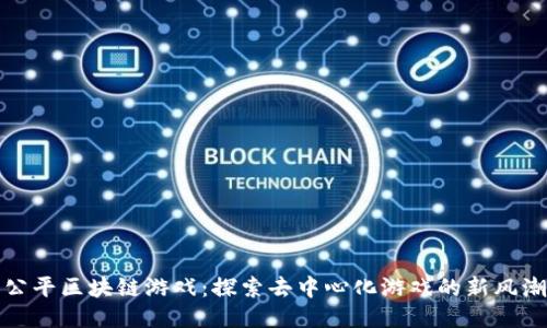 公平区块链游戏：探索去中心化游戏的新风潮