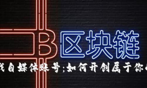 区块链游戏自媒体账号：如何开创属于你的虚拟世界