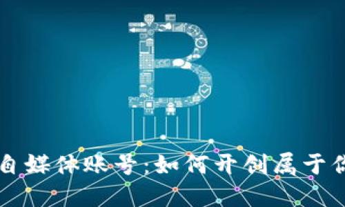 区块链游戏自媒体账号：如何开创属于你的虚拟世界