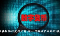 区块链游戏发行公司：新一代游戏产业的引领者