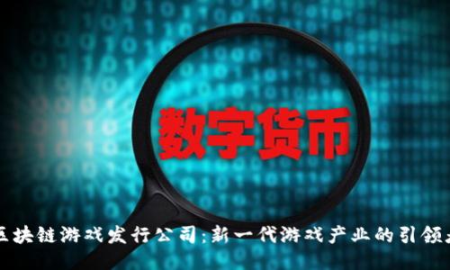 区块链游戏发行公司：新一代游戏产业的引领者