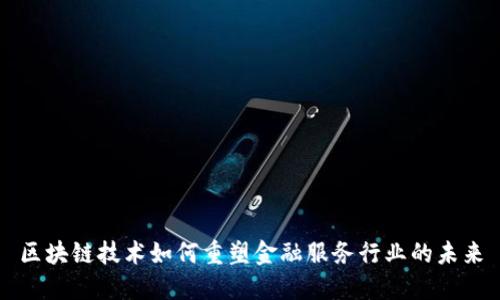 区块链技术如何重塑金融服务行业的未来