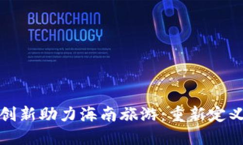 区块链金融创新助力海南旅游：重新定义旅行新体验