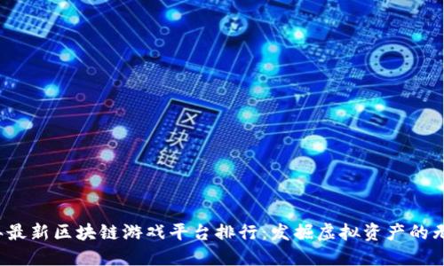 2023年最新区块链游戏平台排行：发掘虚拟资产的无限潜力