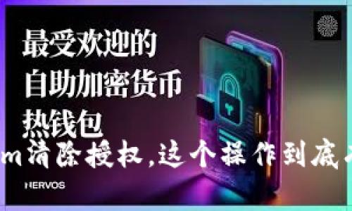 Tokenim清除授权，这个操作到底有用吗？