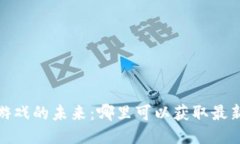 探索区块链游戏的未来：哪里可以获取最新消息