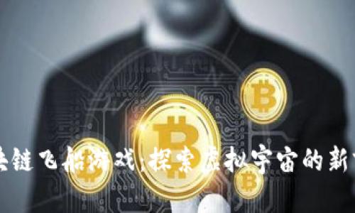 区块链飞船游戏：探索虚拟宇宙的新前沿