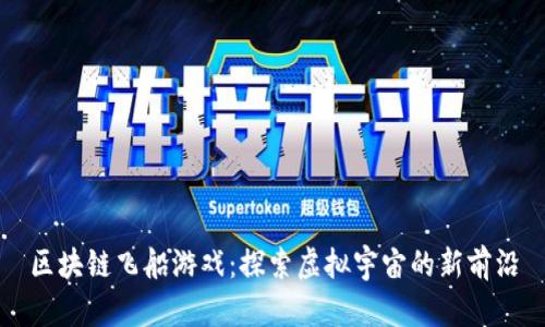 区块链飞船游戏：探索虚拟宇宙的新前沿