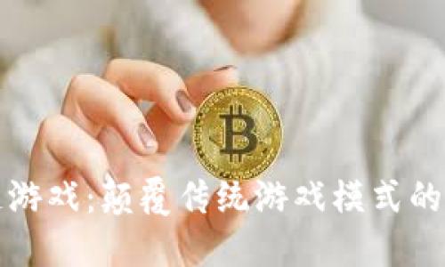 区块链游戏：颠覆传统游戏模式的新时代